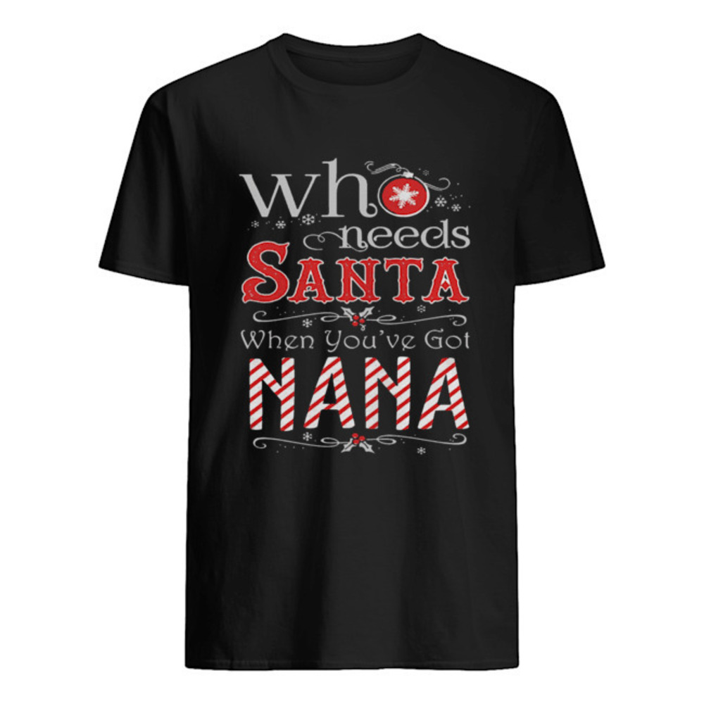Who Needs Santa When Youve Got Nana Christmas Lover T Shirt